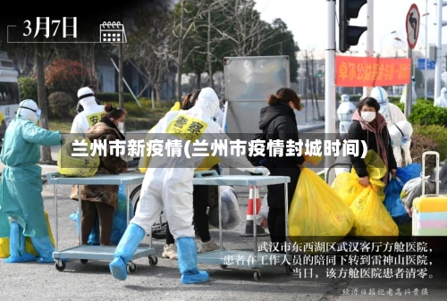 兰州市新疫情(兰州市疫情封城时间)-第3张图片