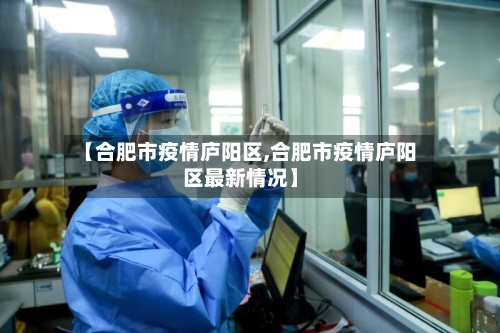 【合肥市疫情庐阳区,合肥市疫情庐阳区最新情况】-第2张图片