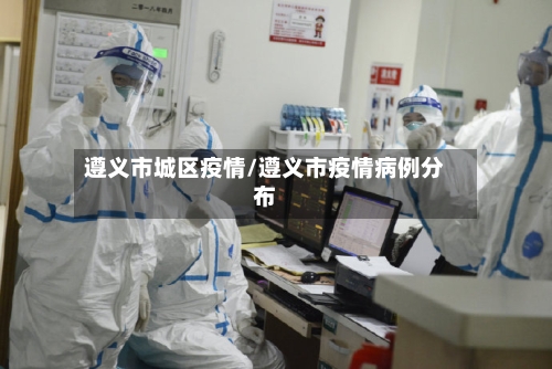 遵义市城区疫情/遵义市疫情病例分布-第2张图片