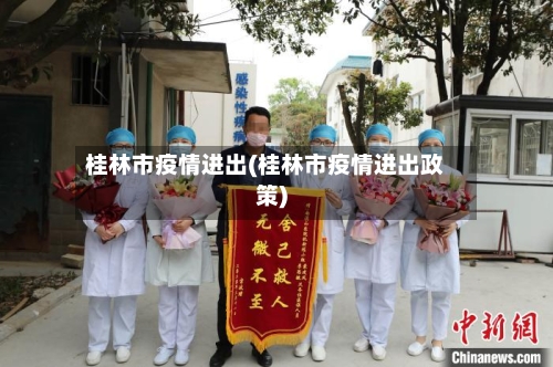 桂林市疫情进出(桂林市疫情进出政策)-第2张图片