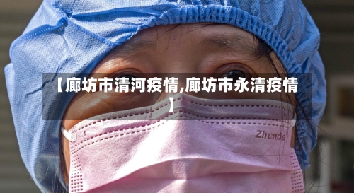 【廊坊市清河疫情,廊坊市永清疫情】-第1张图片