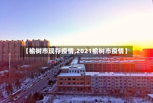 【榆树市现存疫情,2021榆树市疫情】-第1张图片