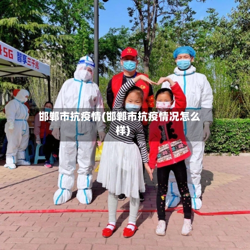 邯郸市抗疫情(邯郸市抗疫情况怎么样)-第3张图片