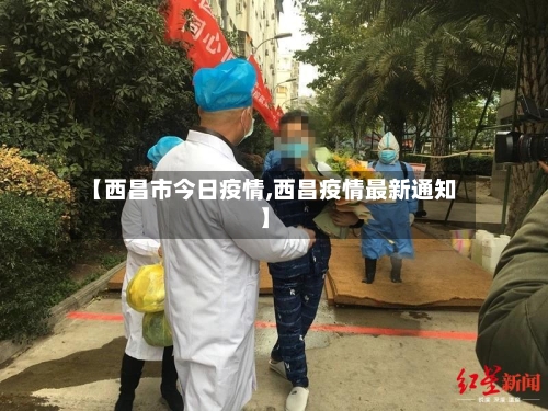 【西昌市今日疫情,西昌疫情最新通知】-第2张图片