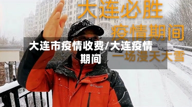 大连市疫情收费/大连疫情期间-第1张图片