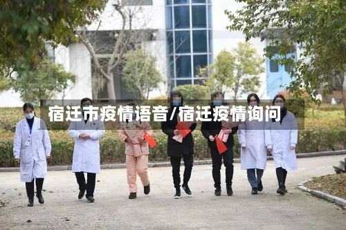 宿迁市疫情语音/宿迁疫情询问-第1张图片
