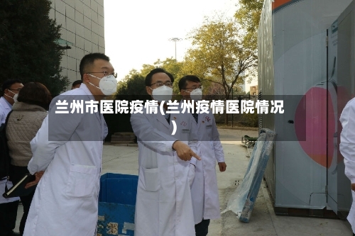 兰州市医院疫情(兰州疫情医院情况)-第2张图片