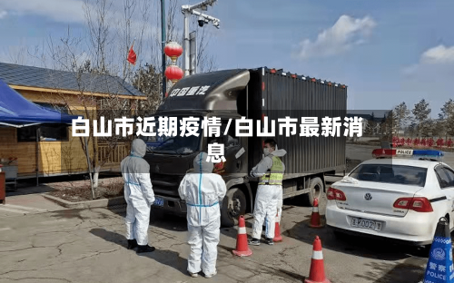 白山市近期疫情/白山市最新消息-第1张图片