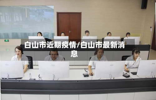 白山市近期疫情/白山市最新消息-第3张图片