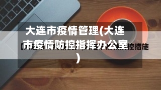 大连市疫情管理(大连市疫情防控指挥办公室)-第1张图片