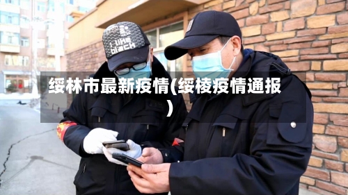 绥林市最新疫情(绥棱疫情通报)-第1张图片