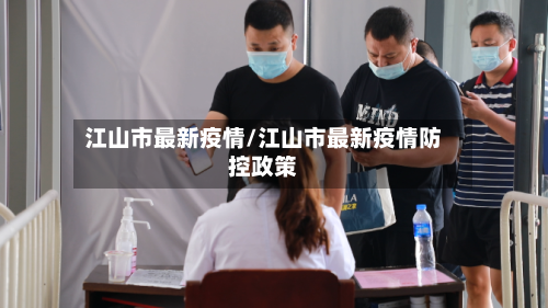 江山市最新疫情/江山市最新疫情防控政策-第1张图片