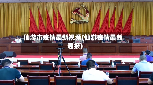 仙游市疫情最新视频(仙游疫情最新通报)-第1张图片