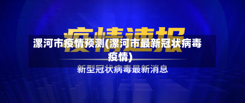 漯河市疫情预测(漯河市最新冠状病毒疫情)-第2张图片