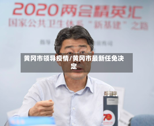 黄冈市领导疫情/黄冈市最新任免决定-第1张图片