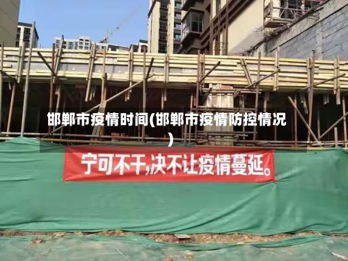 邯郸市疫情时间(邯郸市疫情防控情况)-第2张图片