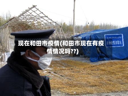 现在和田市疫情(和田市现在有疫情情况吗??)-第1张图片