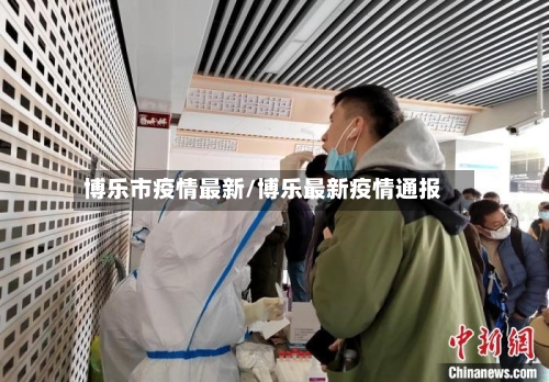 博乐市疫情最新/博乐最新疫情通报-第2张图片