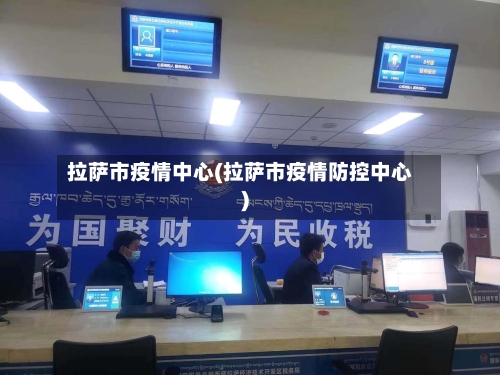 拉萨市疫情中心(拉萨市疫情防控中心)-第2张图片