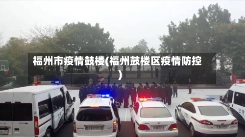 福州市疫情鼓楼(福州鼓楼区疫情防控)-第1张图片