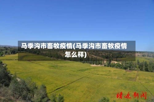 马季沟市畜牧疫情(马季沟市畜牧疫情怎么样)-第2张图片