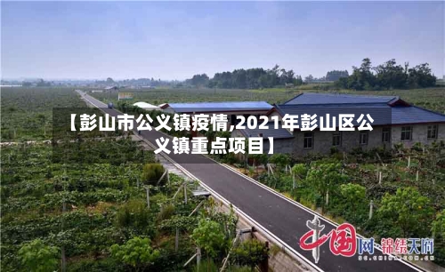 【彭山市公义镇疫情,2021年彭山区公义镇重点项目】-第1张图片