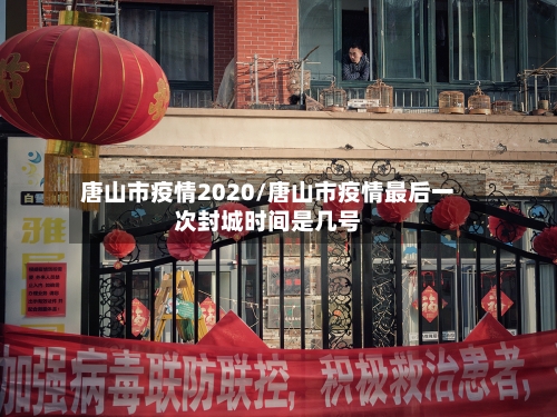 唐山市疫情2020/唐山市疫情最后一次封城时间是几号-第1张图片