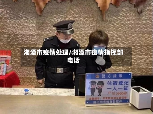湘潭市疫情处理/湘潭市疫情指挥部电话-第1张图片