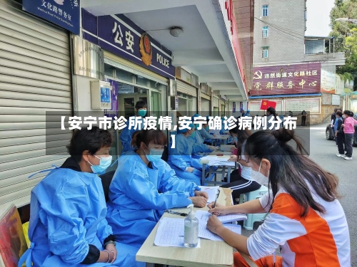 【安宁市诊所疫情,安宁确诊病例分布】-第3张图片