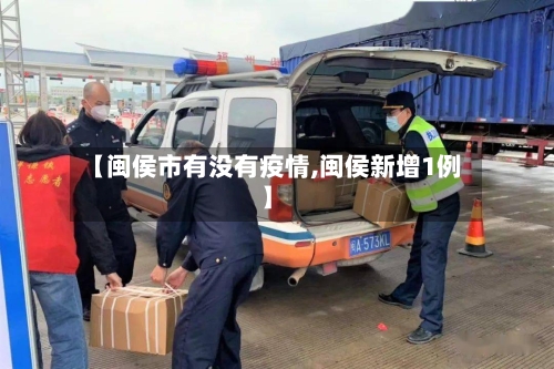 【闽侯市有没有疫情,闽侯新增1例】-第1张图片