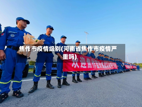 焦作市疫情级别(河南省焦作市疫情严重吗)-第2张图片