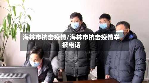 海林市抗击疫情/海林市抗击疫情举报电话-第1张图片
