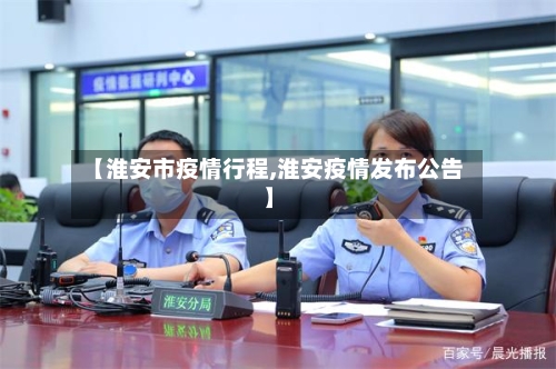 【淮安市疫情行程,淮安疫情发布公告】-第1张图片