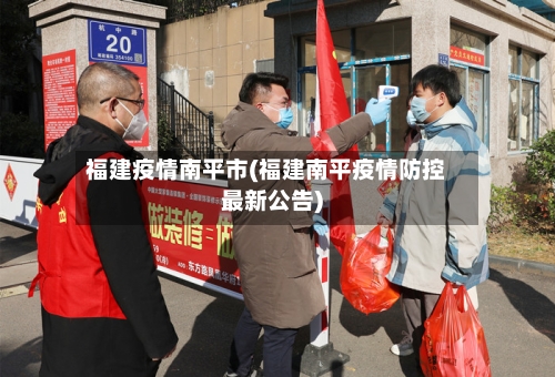 福建疫情南平市(福建南平疫情防控最新公告)-第1张图片