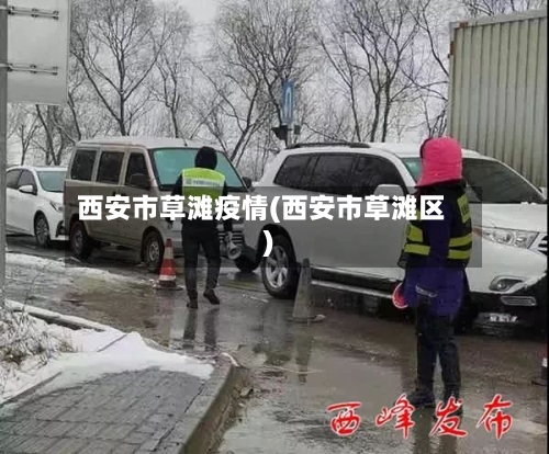 西安市草滩疫情(西安市草滩区)-第1张图片