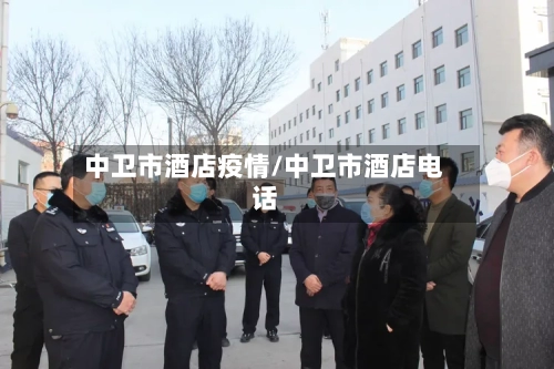 中卫市酒店疫情/中卫市酒店电话-第1张图片