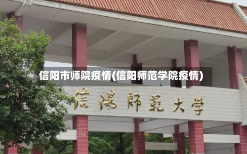 信阳市师院疫情(信阳师范学院疫情)-第1张图片