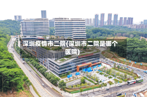 深圳疫情市二院(深圳市二院是哪个医院)-第1张图片