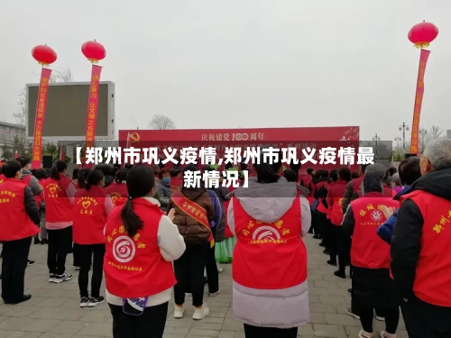 【郑州市巩义疫情,郑州市巩义疫情最新情况】-第1张图片