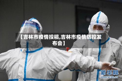 【吉林市疫情投稿,吉林市疫情防控发布会】-第3张图片