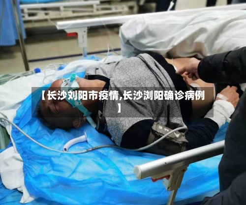 【长沙刘阳市疫情,长沙浏阳确诊病例】-第1张图片