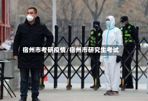 宿州市考研疫情/宿州市研究生考试-第2张图片