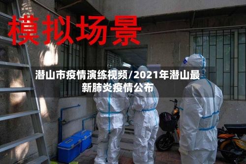 潜山市疫情演练视频/2021年潜山最新肺炎疫情公布-第2张图片