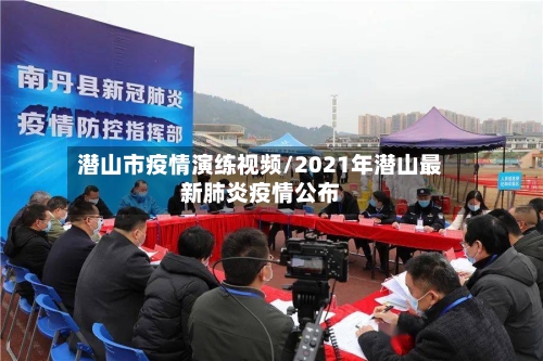 潜山市疫情演练视频/2021年潜山最新肺炎疫情公布-第1张图片