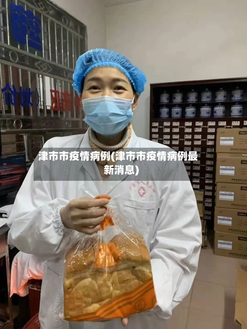 津市市疫情病例(津市市疫情病例最新消息)-第1张图片