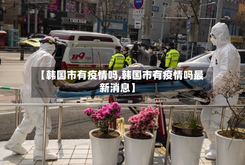 【韩国市有疫情吗,韩国市有疫情吗最新消息】-第1张图片