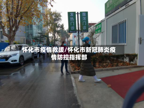 怀化市疫情救援/怀化市新冠肺炎疫情防控指挥部-第1张图片