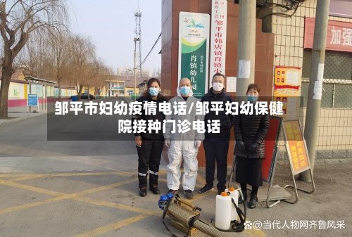 邹平市妇幼疫情电话/邹平妇幼保健院接种门诊电话-第3张图片
