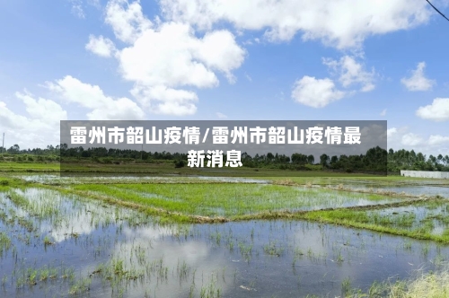 雷州市韶山疫情/雷州市韶山疫情最新消息-第1张图片