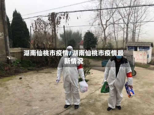 湖南仙桃市疫情/湖南仙桃市疫情最新情况-第1张图片